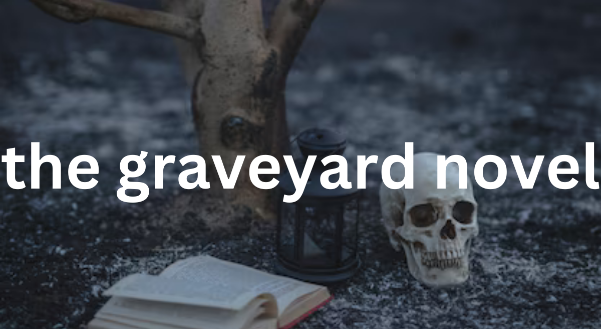 The Graveyard Novel: Exploring the Themes and Symbolism of Life and Death